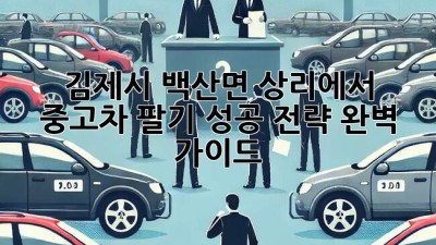 김제시 백산면 상리에서 중고차 팔기: 성공 전략 완벽 가이드