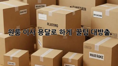 원룸 이사, 용달로 轻松하게!  꿀팁 대방출