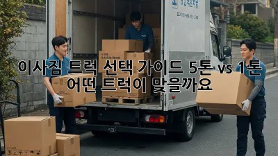 이사짐 트럭 선택 가이드: 5톤 vs 1톤, 어떤 트럭이 맞을까요?