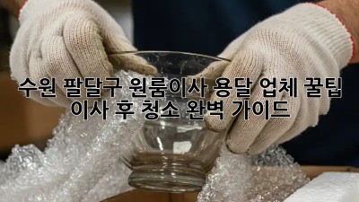 수원 팔달구 원룸이사 용달 업체 꿀팁 🍯 & 이사 후 청소 완벽 가이드✨